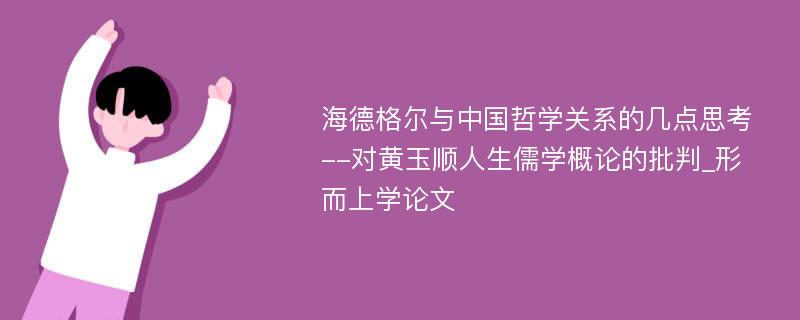 海德格尔与中国哲学关系的几点思考--对黄玉顺人生儒学概论的批判_形而上学论文