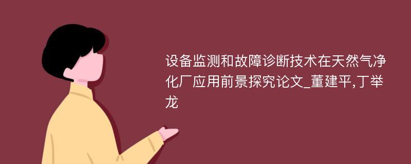 设备监测和故障诊断技术在天然气净化厂应用前景探究论文_董建平,丁举龙