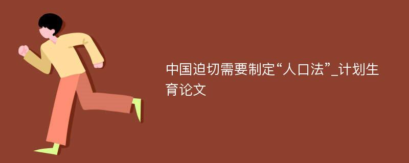 中国迫切需要制定“人口法”_计划生育论文