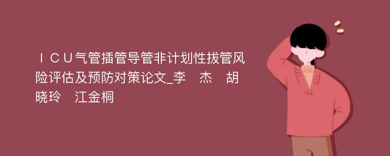 ＩＣＵ气管插管导管非计划性拔管风险评估及预防对策论文_李　杰　胡晓玲　江金桐