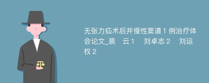 无张力疝术后并慢性窦道１例治疗体会论文_裴　云１　刘卓志２　刘运权２