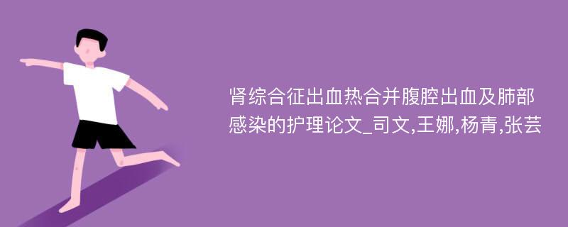 肾综合征出血热合并腹腔出血及肺部感染的护理论文_司文,王娜,杨青,张芸