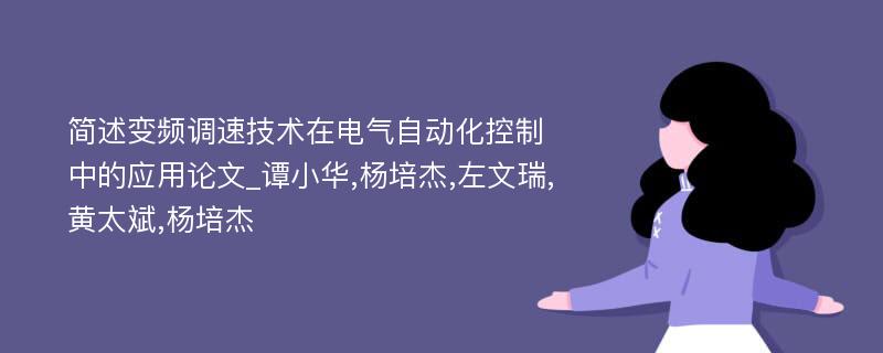 简述变频调速技术在电气自动化控制中的应用论文_谭小华,杨培杰,左文瑞,黄太斌,杨培杰