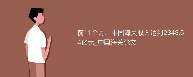 前11个月，中国海关收入达到2343.54亿元_中国海关论文