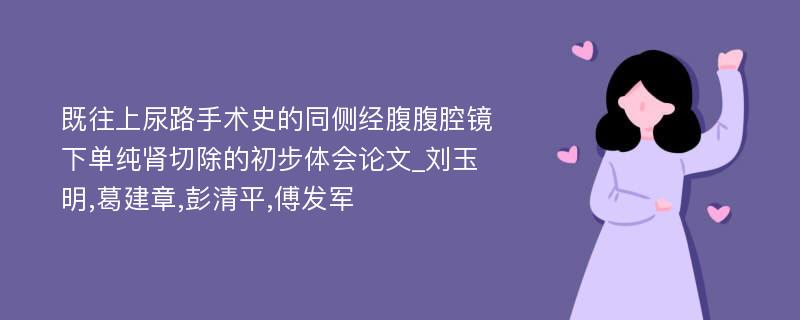 既往上尿路手术史的同侧经腹腹腔镜下单纯肾切除的初步体会论文_刘玉明,葛建章,彭清平,傅发军