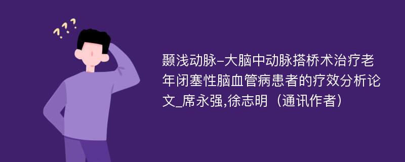 颞浅动脉-大脑中动脉搭桥术治疗老年闭塞性脑血管病患者的疗效分析论文_席永强,徐志明（通讯作者）