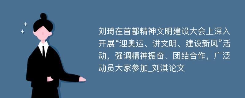 刘琦在首都精神文明建设大会上深入开展“迎奥运、讲文明、建设新风”活动，强调精神振奋、团结合作，广泛动员大家参加_刘淇论文