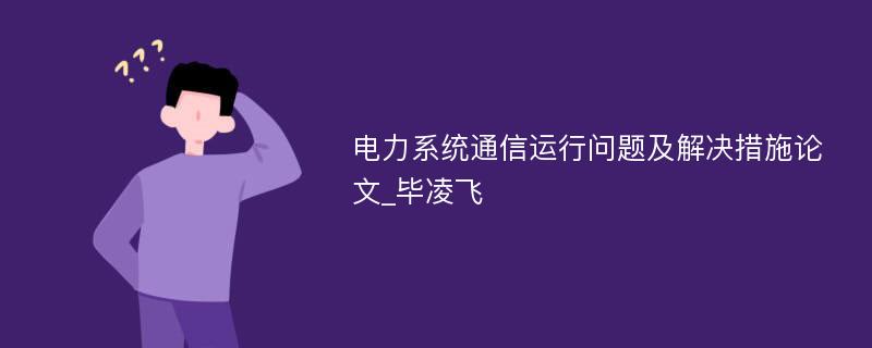 电力系统通信运行问题及解决措施论文_毕凌飞