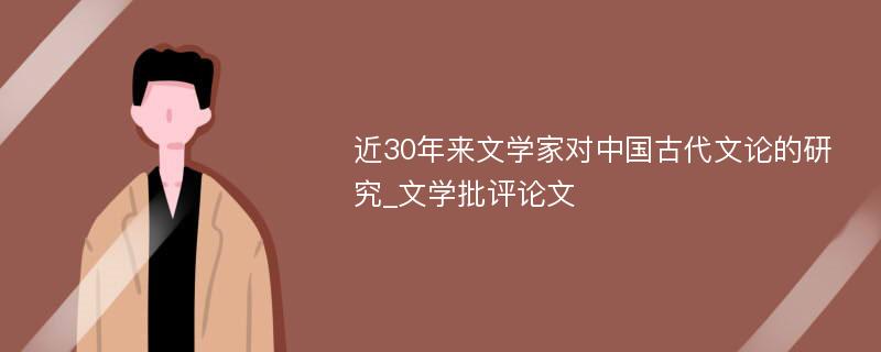 近30年来文学家对中国古代文论的研究_文学批评论文