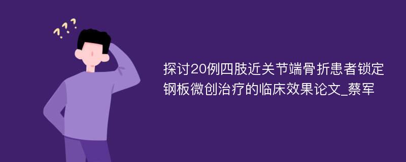 探讨20例四肢近关节端骨折患者锁定钢板微创治疗的临床效果论文_蔡军