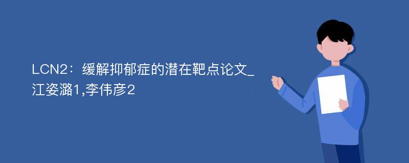 LCN2：缓解抑郁症的潜在靶点论文_江姿潞1,李伟彦2