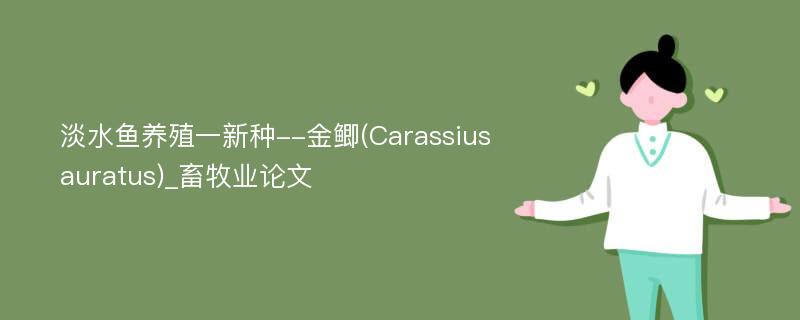 淡水鱼养殖一新种--金鲫(Carassiusauratus)_畜牧业论文