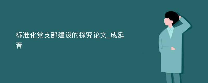 标准化党支部建设的探究论文_成延春