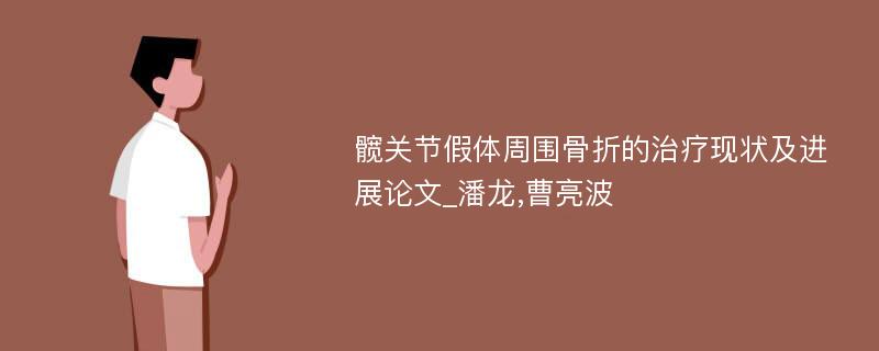 髋关节假体周围骨折的治疗现状及进展论文_潘龙,曹亮波