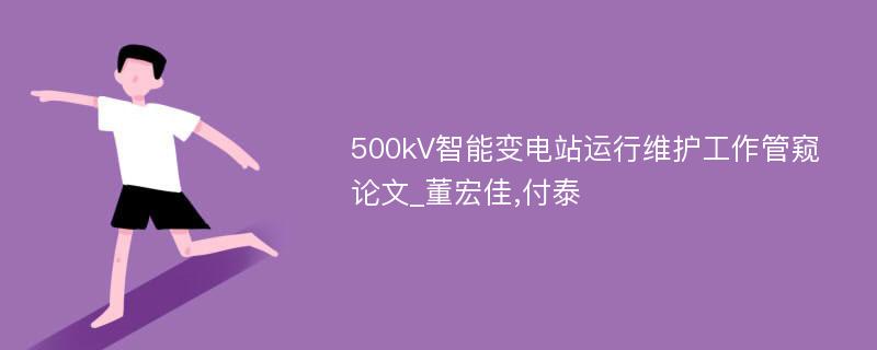 500kV智能变电站运行维护工作管窥论文_董宏佳,付泰