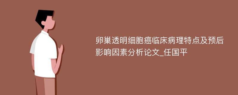 卵巢透明细胞癌临床病理特点及预后影响因素分析论文_任国平