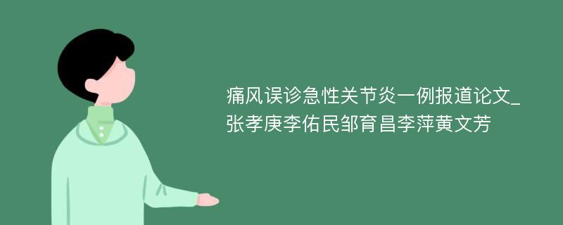 痛风误诊急性关节炎一例报道论文_张孝庚李佑民邹育昌李萍黄文芳