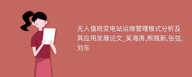 无人值班变电站运维管理模式分析及其应用发展论文_吴海涛,熊觊新,张弦,刘东