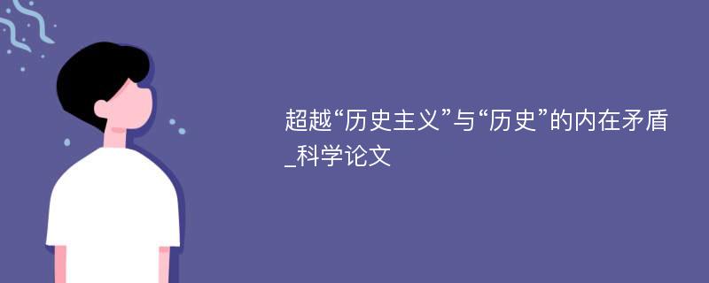 超越“历史主义”与“历史”的内在矛盾_科学论文