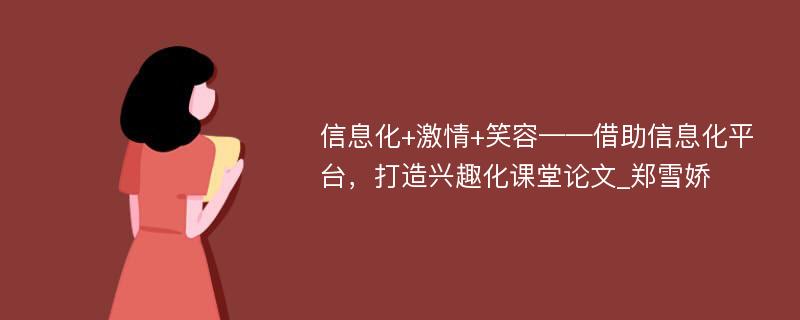 信息化+激情+笑容——借助信息化平台，打造兴趣化课堂论文_郑雪娇