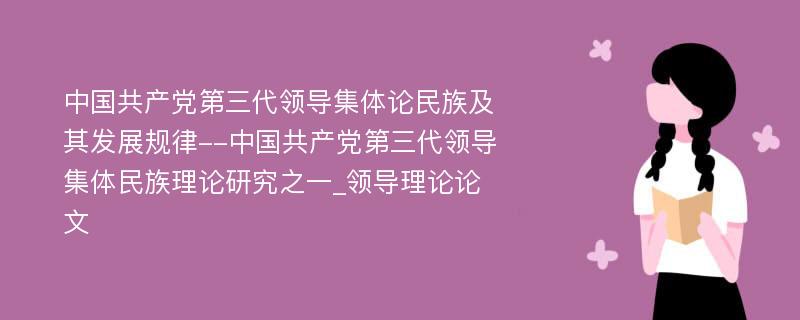 中国共产党第三代领导集体论民族及其发展规律--中国共产党第三代领导集体民族理论研究之一_领导理论论文