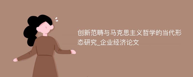 创新范畴与马克思主义哲学的当代形态研究_企业经济论文