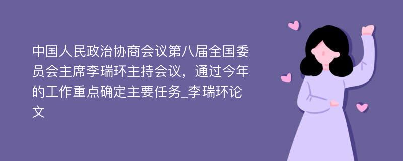 中国人民政治协商会议第八届全国委员会主席李瑞环主持会议，通过今年的工作重点确定主要任务_李瑞环论文