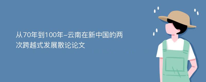 从70年到100年-云南在新中国的两次跨越式发展散论论文