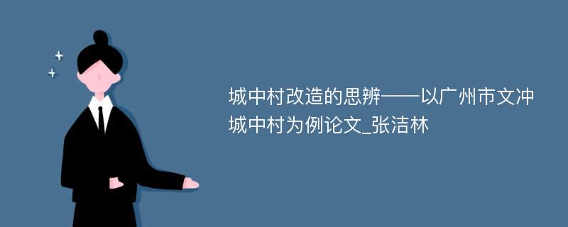 城中村改造的思辨——以广州市文冲城中村为例论文_张洁林