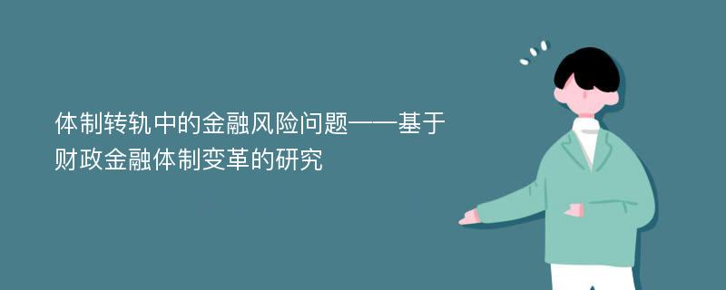 体制转轨中的金融风险问题——基于财政金融体制变革的研究