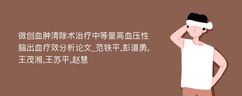 微创血肿清除术治疗中等量高血压性脑出血疗效分析论文_范铁平,彭道勇,王茂湘,王苏平,赵慧