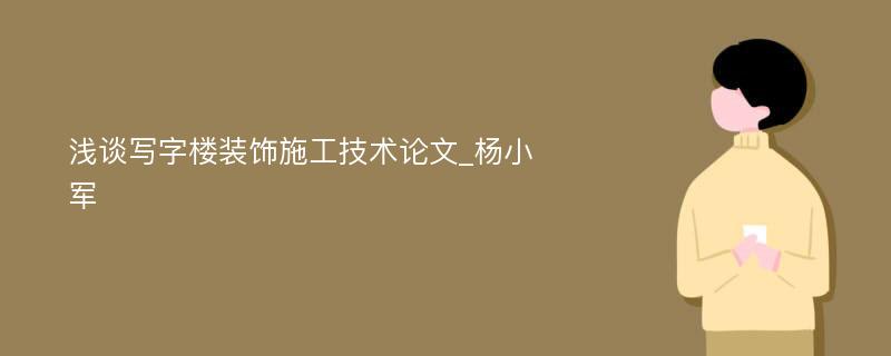 浅谈写字楼装饰施工技术论文_杨小军