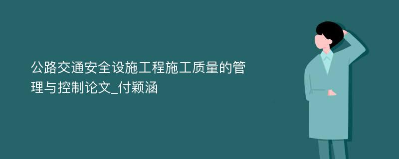 公路交通安全设施工程施工质量的管理与控制论文_付颖涵