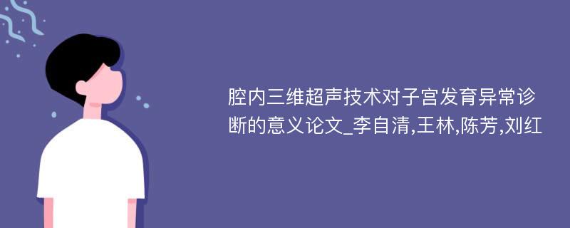 腔内三维超声技术对子宫发育异常诊断的意义论文_李自清,王林,陈芳,刘红