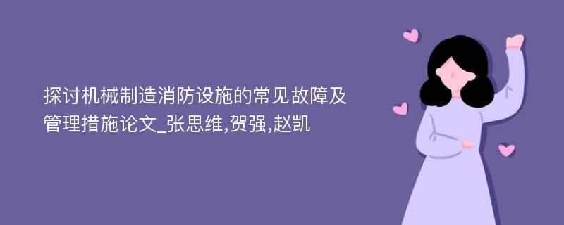 探讨机械制造消防设施的常见故障及管理措施论文_张思维,贺强,赵凯