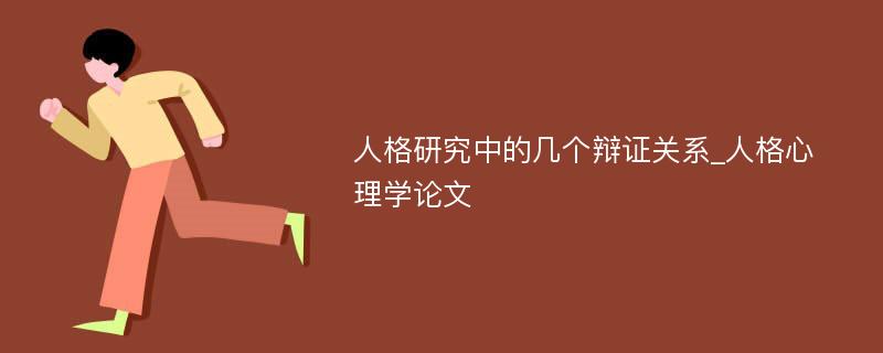 人格研究中的几个辩证关系_人格心理学论文