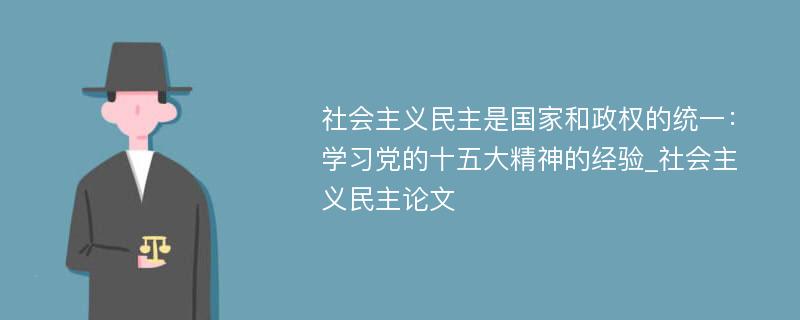 社会主义民主是国家和政权的统一：学习党的十五大精神的经验_社会主义民主论文