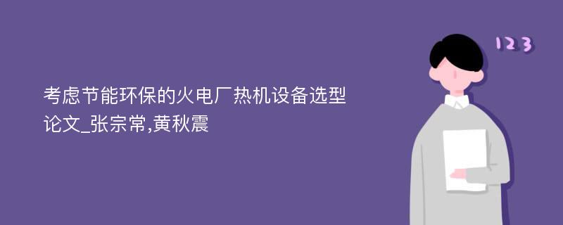 考虑节能环保的火电厂热机设备选型论文_张宗常,黄秋震