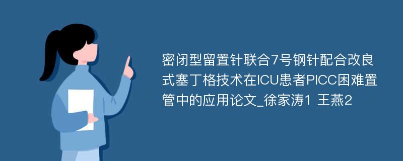 密闭型留置针联合7号钢针配合改良式塞丁格技术在ICU患者PlCC困难置管中的应用论文_徐家涛1 王燕2