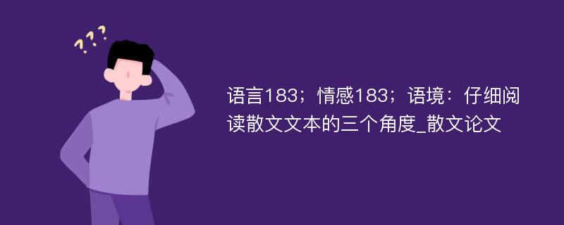 语言183；情感183；语境：仔细阅读散文文本的三个角度_散文论文