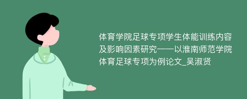 体育学院足球专项学生体能训练内容及影响因素研究——以淮南师范学院体育足球专项为例论文_吴淑贤