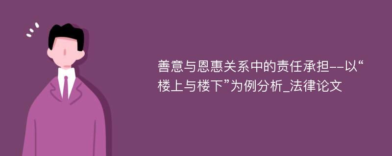 善意与恩惠关系中的责任承担--以“楼上与楼下”为例分析_法律论文