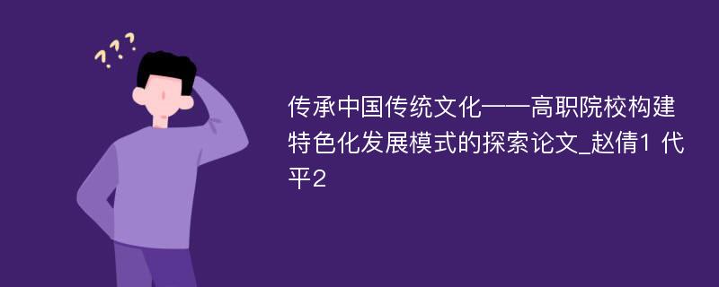 传承中国传统文化——高职院校构建特色化发展模式的探索论文_赵倩1 代平2