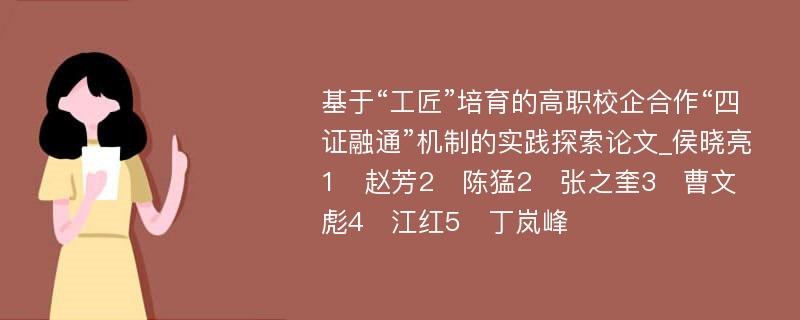 基于“工匠”培育的高职校企合作“四证融通”机制的实践探索论文_侯晓亮1　赵芳2　陈猛2　张之奎3　曹文彪4　江红5　丁岚峰