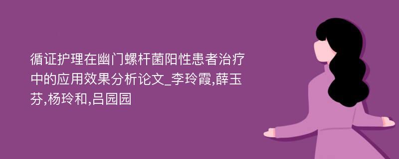 循证护理在幽门螺杆菌阳性患者治疗中的应用效果分析论文_李玲霞,薛玉芬,杨玲和,吕园园