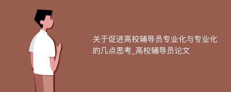 关于促进高校辅导员专业化与专业化的几点思考_高校辅导员论文