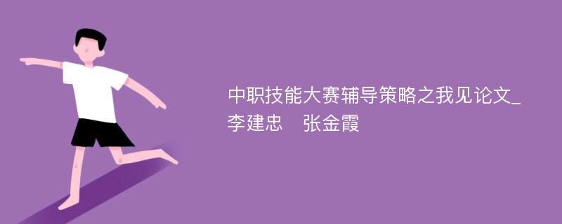 中职技能大赛辅导策略之我见论文_李建忠　张金霞