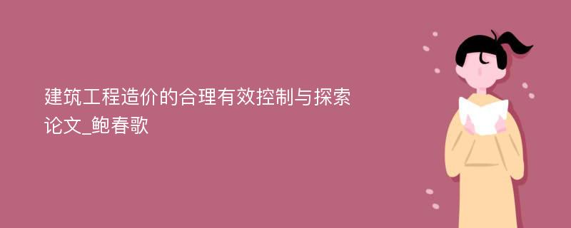 建筑工程造价的合理有效控制与探索论文_鲍春歌