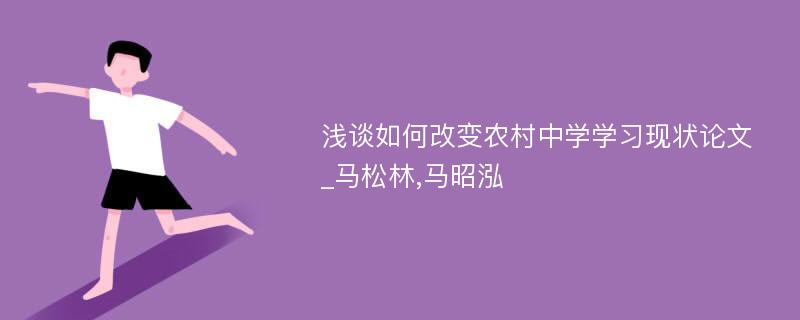 浅谈如何改变农村中学学习现状论文_马松林,马昭泓