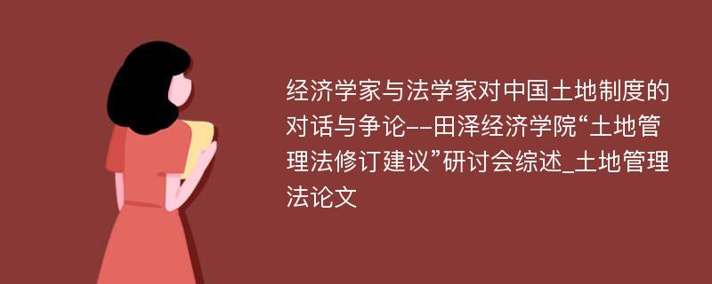 经济学家与法学家对中国土地制度的对话与争论--田泽经济学院“土地管理法修订建议”研讨会综述_土地管理法论文